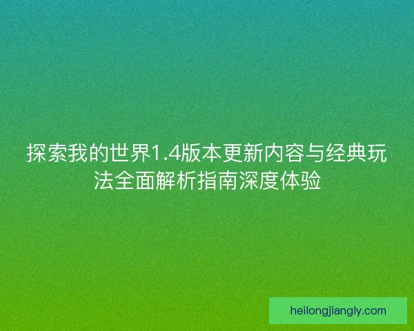 探索我的世界1.4版本更新内容与经典玩法全面解析指南深度体验