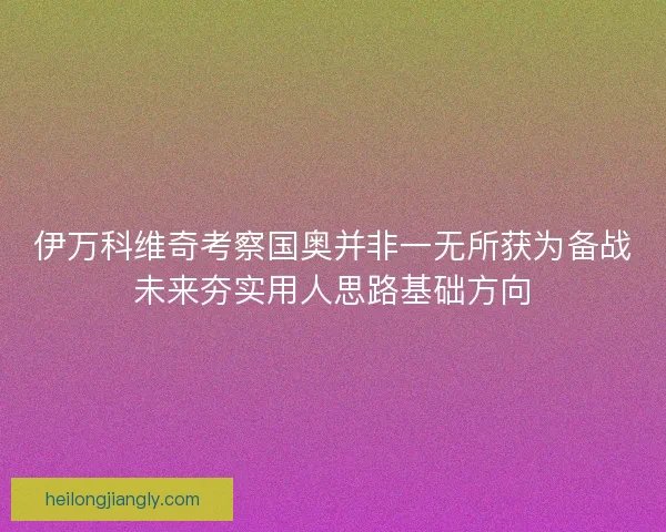 伊万科维奇考察国奥并非一无所获为备战未来夯实用人思路基础方向