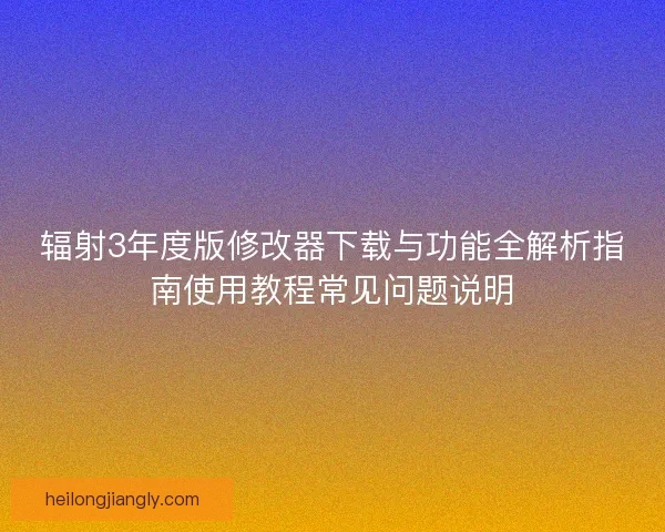 辐射3年度版修改器下载与功能全解析指南使用教程常见问题说明